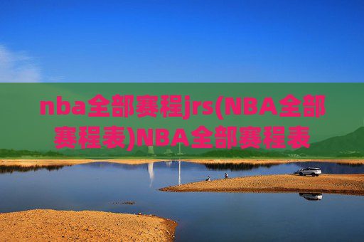 nba全部赛程jrs(NBA全部赛程表)NBA全部赛程表