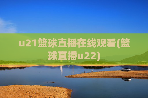 u21篮球直播在线观看(篮球直播u22)