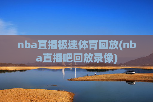 nba直播极速体育回放(nba直播吧回放录像)