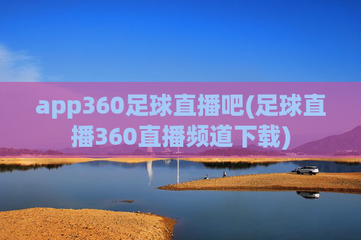 app360足球直播吧(足球直播360直播频道下载)
