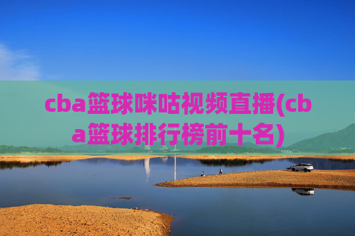 cba篮球咪咕视频直播(cba篮球排行榜前十名)