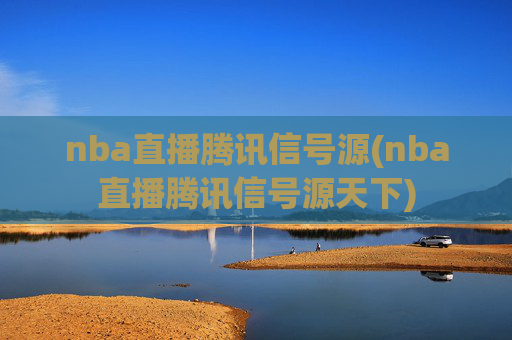 nba直播腾讯信号源(nba直播腾讯信号源天下)