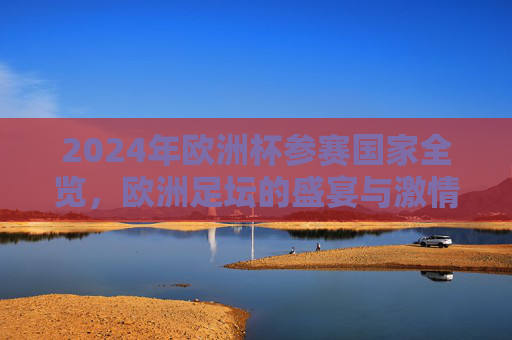 2024年欧洲杯参赛国家全览,欧洲足坛的盛宴与激情,2024欧洲杯参赛国家全览,欧洲足坛盛宴与激情