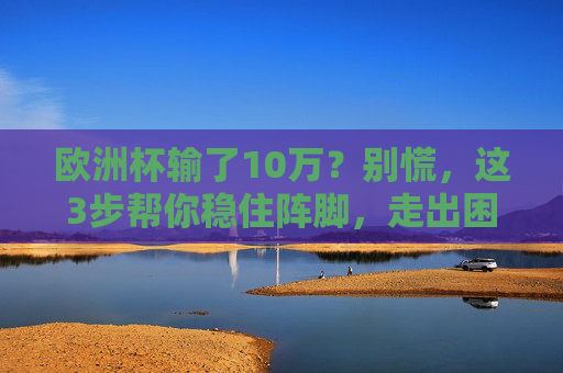 欧洲杯输了10万?别慌,这3步帮你稳住阵脚,走出困境,欧洲杯输了10万?3步帮你稳住阵脚走出困境