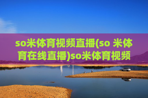 so米体育视频直播(so 米体育在线直播)so米体育视频直播