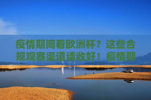 疫情期间看欧洲杯?这些合规观赛渠道请收好!疫情期间欧洲杯合规观赛渠道指南