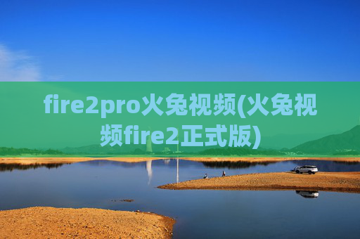 fire2pro火兔视频(火兔视频fire2正式版)