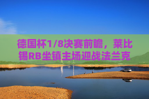 德国杯1/8决赛前瞻,莱比锡RB坐镇主场迎战法兰克福,红牛军团能否延续强势?