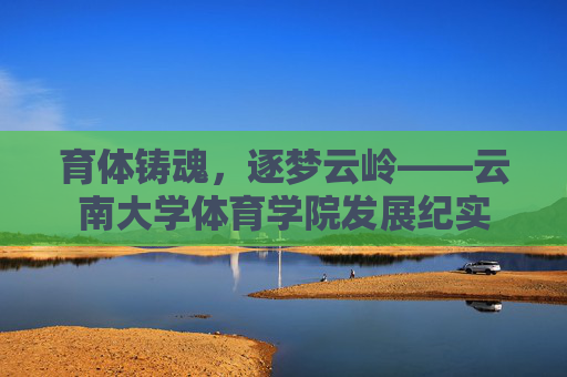 育体铸魂,逐梦云岭——云南大学体育学院发展纪实