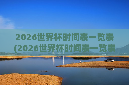 2026世界杯时间表一览表(2026世界杯时间表一览表图片)