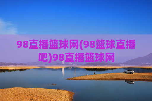 98直播篮球网(98篮球直播吧)98直播篮球网