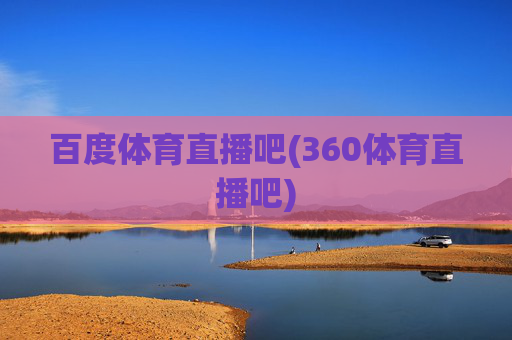 百度体育直播吧(360体育直播吧)
