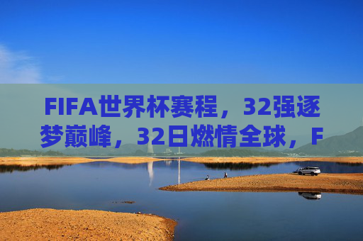FIFA世界杯赛程,32强逐梦巅峰,32日燃情全球,FIFA世界杯,32强逐梦巅峰,32日燃情全球
