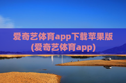 爱奇艺体育app下载苹果版(爱奇艺体育app)