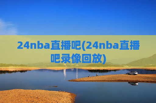 24nba直播吧(24nba直播吧录像回放)