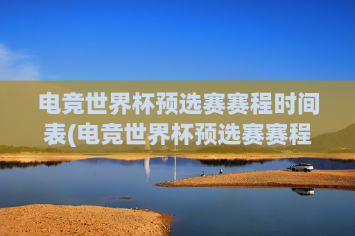 电竞世界杯预选赛赛程时间表(电竞世界杯预选赛赛程时间表最新)