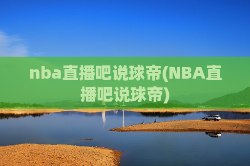 nba直播吧说球帝(NBA直播吧说球帝)