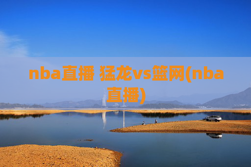 nba直播 猛龙vs篮网(nba直播)