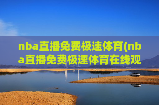 nba直播免费极速体育(nba直播免费极速体育在线观看)NBA直播免费极速体育在线观看