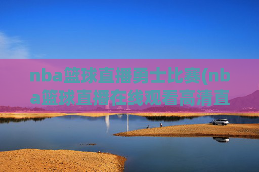 nba篮球直播勇士比赛(nba篮球直播在线观看高清直播视频)