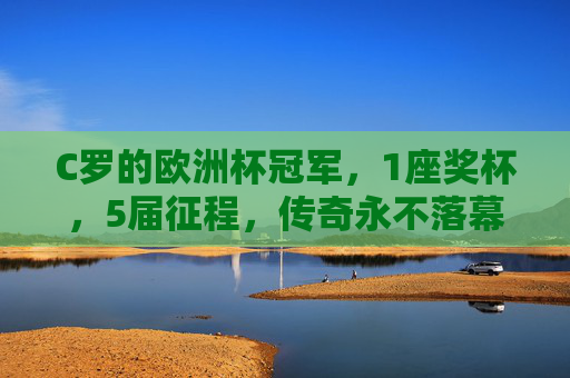 C罗的欧洲杯冠军，1座奖杯，5届征程，传奇永不落幕，C罗5征欧洲杯，1冠传奇永不落幕