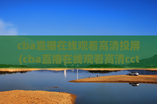cba直播在线观看高清投屏(cba直播在线观看高清cctv5)
