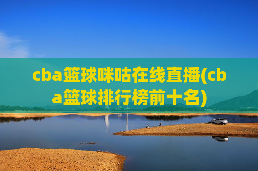 cba篮球咪咕在线直播(cba篮球排行榜前十名)