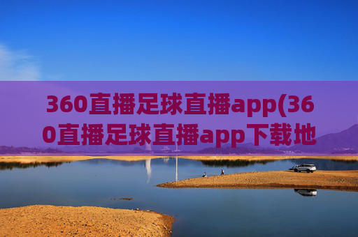 360直播足球直播app(360直播足球直播app下载地址)