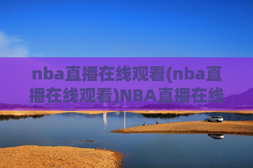 nba直播在线观看(nba直播在线观看)NBA直播在线观看
