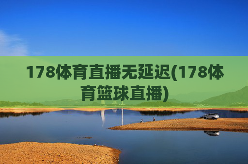 178体育直播无延迟(178体育篮球直播)