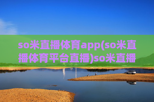 so米直播体育app(so米直播体育平台直播)so米直播体育平台