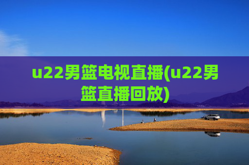 u22男篮电视直播(u22男篮直播回放)