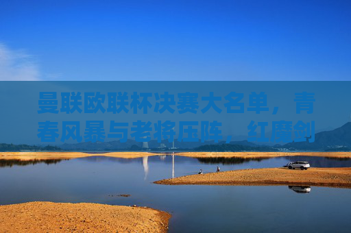 曼联欧联杯决赛大名单，青春风暴与老将压阵，红魔剑指欧联冠军？