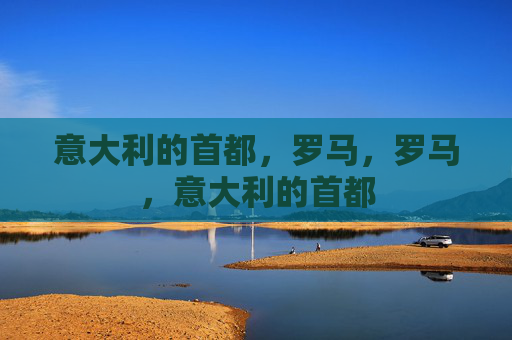意大利的首都，罗马，罗马，意大利的首都