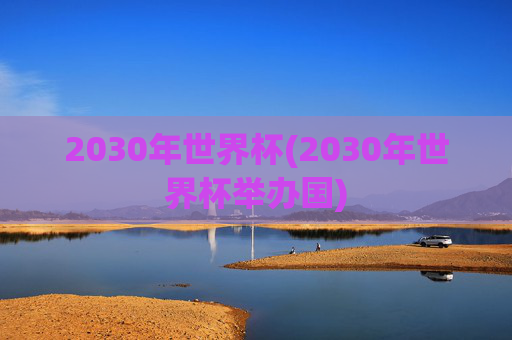 2030年世界杯(2030年世界杯举办国)