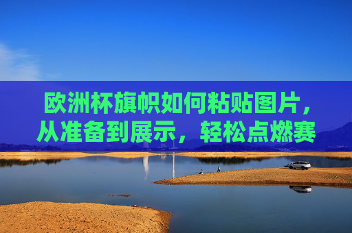 欧洲杯旗帜如何粘贴图片,从准备到展示,轻松点燃赛场激情,欧洲杯旗帜图片粘贴指南,从准备到展示,轻松点燃赛场激情