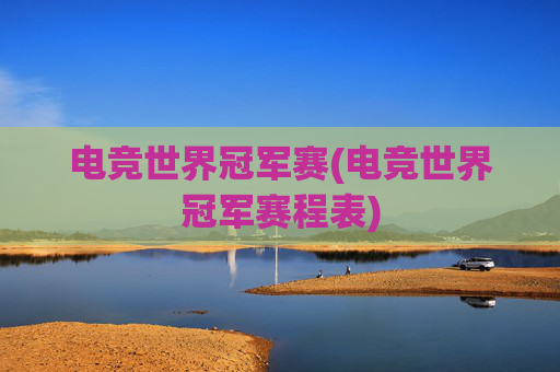 电竞世界冠军赛(电竞世界冠军赛程表)