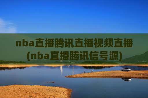 nba直播腾讯直播视频直播(nba直播腾讯信号源)