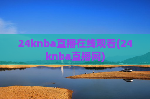 24knba直播在线观看(24knba直播网)