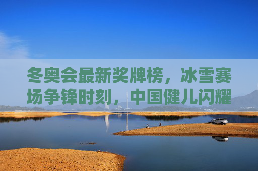 冬奥会最新奖牌榜,冰雪赛场争锋时刻,中国健儿闪耀新篇,冬奥会最新奖牌榜,冰雪争锋,中国健儿闪耀新篇