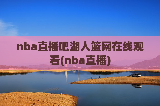 nba直播吧湖人篮网在线观看(nba直播)