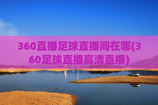 360直播足球直播间在哪(360足球直播高清直播)