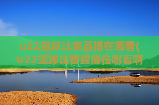 u22篮球比赛直播在哪看(u22篮球比赛直播在哪看啊)