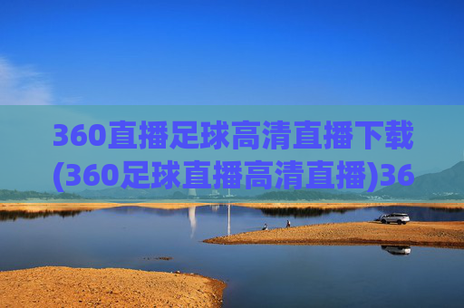 360直播足球高清直播下载(360足球直播高清直播)360足球高清直播下载