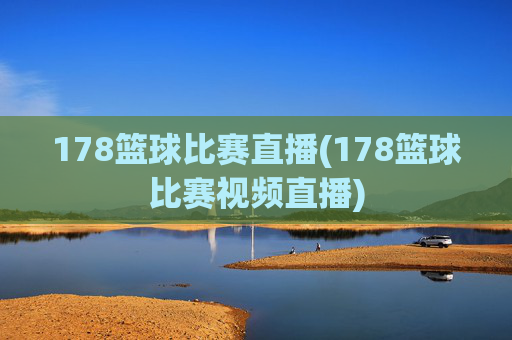 178篮球比赛直播(178篮球比赛视频直播)