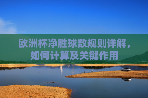 欧洲杯净胜球数规则详解,如何计算及关键作用