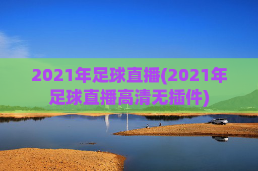2021年足球直播(2021年足球直播高清无插件)