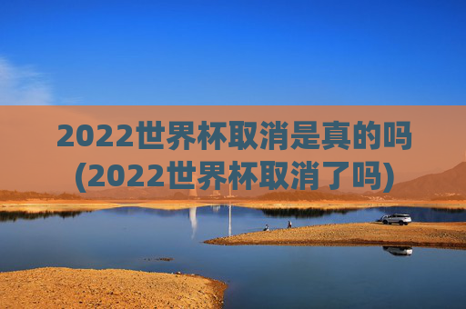 2022世界杯取消是真的吗(2022世界杯取消了吗)