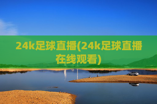 24k足球直播(24k足球直播在线观看)