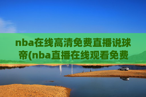 nba在线高清免费直播说球帝(nba直播在线观看免费说球帝)